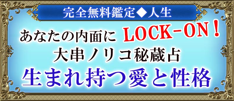 完全無料鑑定◆人生あなたの内面にLOCK-ON!大串ノリコ秘蔵占生まれ持つ愛と性格