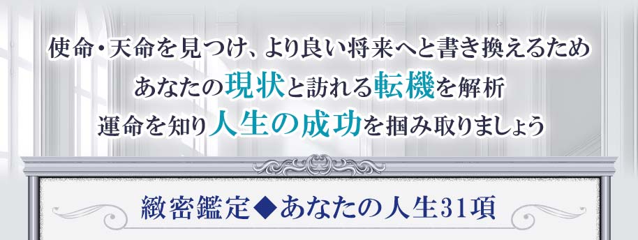 使命・天命を見つけ、より良い将来へと書き換えるためあなたの現状と訪れる転機を解析 運命を知り人生の成功を掴み取りましょう 緻密鑑定◆あなたの人生31項