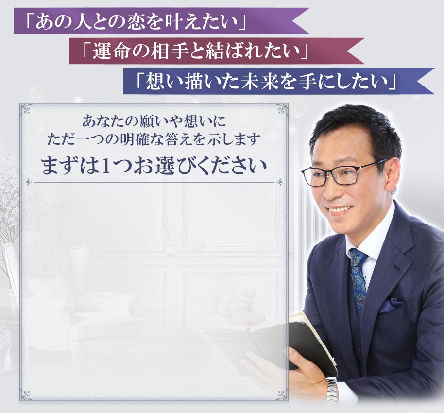 「あの人との恋を叶えたい」「運命の相手と結ばれたい」「思い描いた未来を手にしたい」あなたの願いや想いにただ一つの明確な答えを示します まずは1つお選びください
