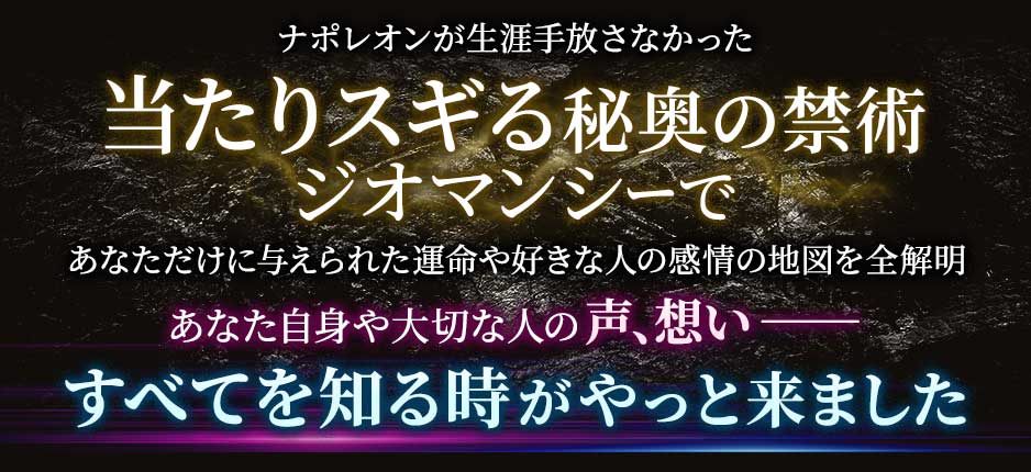 ナポレオンが生涯手放さなかった当たりスギる秘奥の禁術ジオマンシーであなただけに与えられた運命や好きな人の感情の地図を全解明あなた自身や大切な人の声、想い--すべてを知る時がやっと来ました