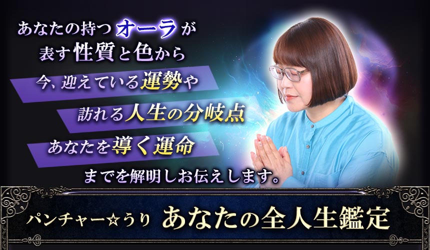 あなたの持つオーラが表す性質と色から今、迎えている運勢や訪れる人生の分岐点あなたを導く運命までを解析しお伝えします。パンチャー☆うりあなたの全人生鑑定