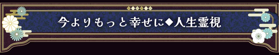 今よりもっと幸せに◆人生霊視