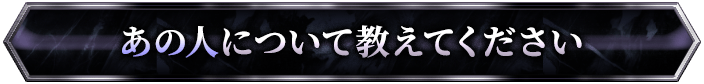 あの人について教えてください
