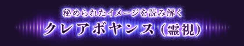 秘められたイメージを読み解く クレアボヤンス(霊視)