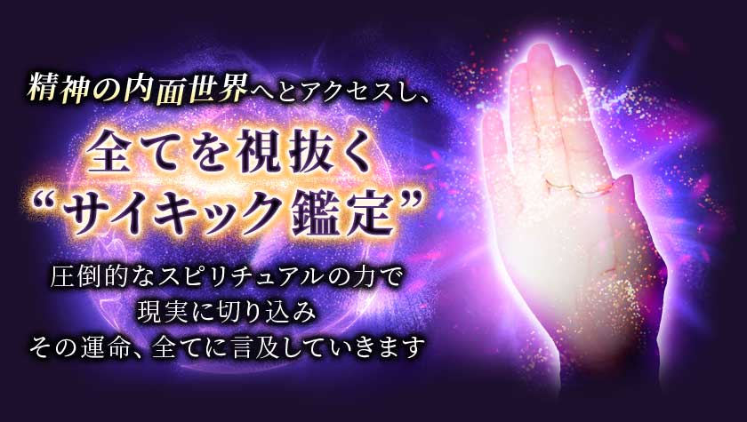 精神の内面世界へとアクセスし、全てを視抜く“サイキック鑑定”圧倒的なスピリチュアルの力で現実に切り込みその運命、全てに言及していきます