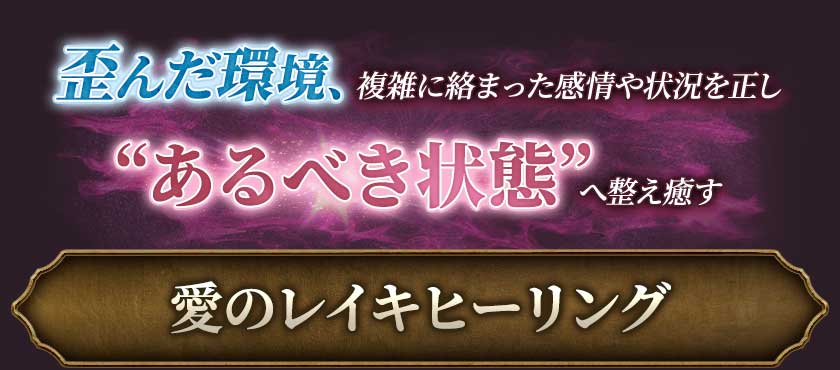 歪んだ環境、複雑に絡まった感情や状況を正し“あるべき状態”へ整え癒す愛のレイキヒーリング