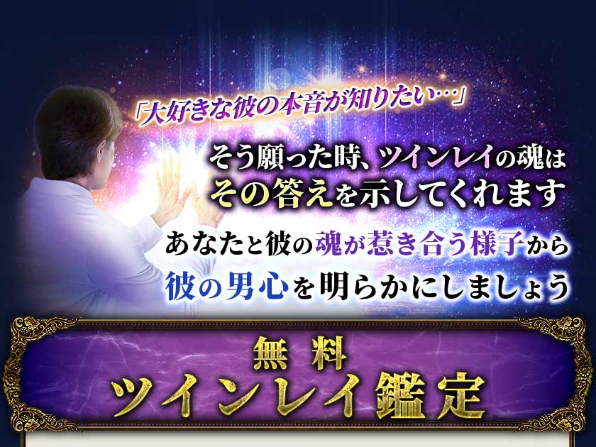 「大好きな彼の本音が知りたい…」そう願った時、ツインレイの魂はその答えを示してくれますあなたと彼の魂が惹き合う様子から彼の男心を明らかにしましょう無料ツインレイ鑑定