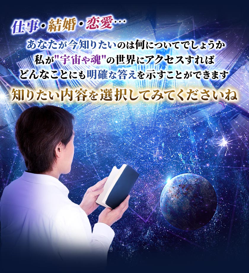 仕事・結婚・恋愛…あなたが今知りたいのは何についてでしょうか私が"宇宙や魂"の世界にアクセスすればどんなことにも明確な答えを示すことができます知りたい内容を選択してみてくださいね