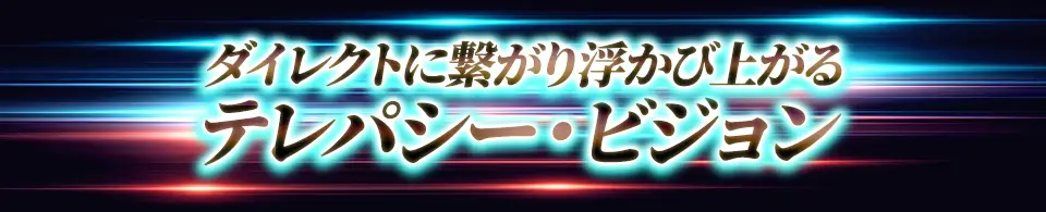 ダイレクトに繋がり浮かび上がるテレパシー・ビジョン
