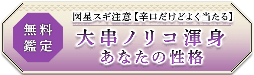 無料鑑定図星スギ注意【辛口だけどよく当たる】大串ノリコ渾身あなたの性格
