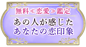 無料<<恋愛>>鑑定 あの人が感じたあなたの恋印象