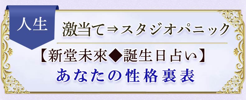人生　激当て=>スタジオパニック　【新堂未來♦誕生日占い】あなたの性格裏表