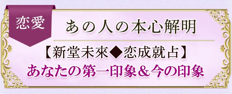 恋愛　あの人の本心解明　【新堂未來♦恋成就占】あなたの第一印象＆今の印象