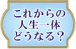 これからの人生一体どうなる？