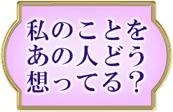 私のことをあの人どう想ってる？