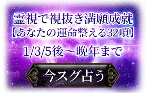 霊視で視抜き満願成就　【あなたの運命整える32項】　1/3/5後～晩年まで　今すぐ占う