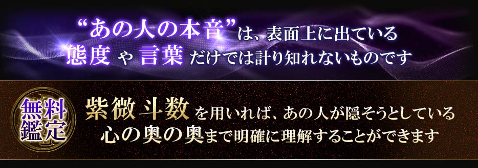 “あの人の本音”は、表面上に出ている態度や言葉だけでは計り知れないものです無料鑑定 紫微斗数を用いれば、あの人が隠そうとしている 心の奥の奥まで明確に理解することができます