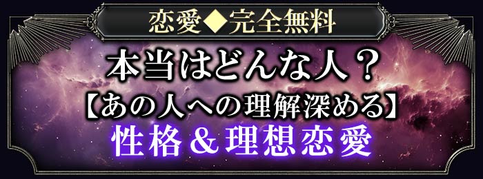 恋愛◆完全無料 本当はどんな人？【あの人への理解含深める】性格＆理想恋愛
