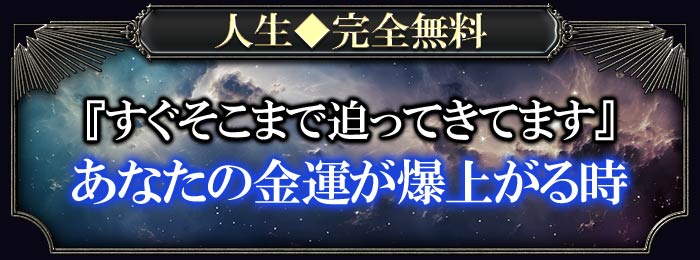 人生◆完全無料 『すぐそこまで迫ってきています』あなたの金運が爆上がる時