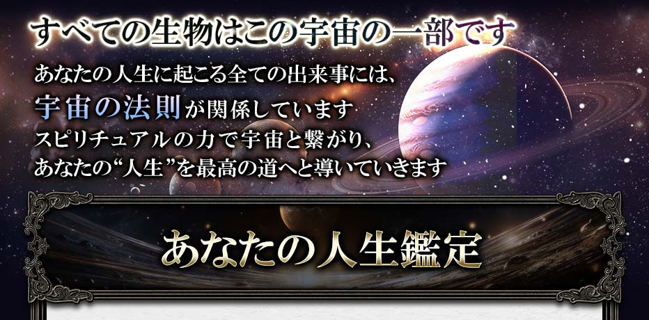 すべての生物はこの宇宙の一部ですあなたの人生に起こるすべての出来事には、宇宙の法則が関係していますスピリチュアルの力で宇宙と繋がり、あなたの”人生”を最高の道へと導いていきます