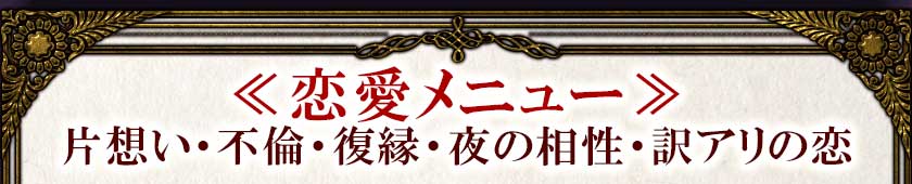 ≪恋愛メニュー≫片想い・不倫・復縁・夜の相性・訳アリの恋