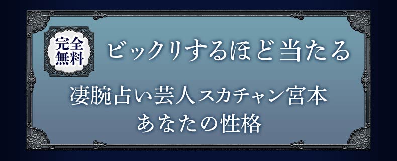 完全無料 ビックリするほど当たる凄腕占い芸人スカチャン宮本あなたの性格