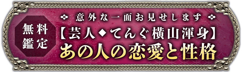 無料鑑定意外な一面お見せします【芸人◆てんぐ横山渾身】あの人の恋愛と性格