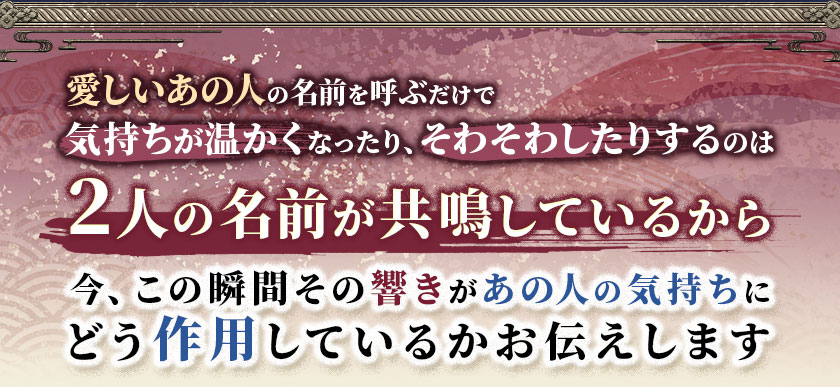 愛しいあの人の名前を呼ぶだけで気持ちが温かくなったり、そわそわしたりするのは2人の名前が共鳴しているから今、この瞬間その響きがあの人の気持ちのどう作用しているのかお伝えします
