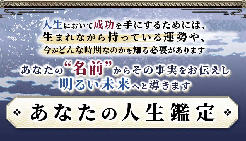 人生において成功を手にするためには、生まれながら持っている運勢や、今がどんな時期なのかを知る必要がありますあなたの“名前”からその事実をお伝えし明るい未来へと導きますあなたの人生鑑定