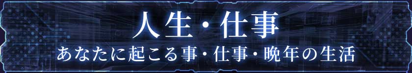 人生・仕事あなたに起こる事・仕事・晩年の生活