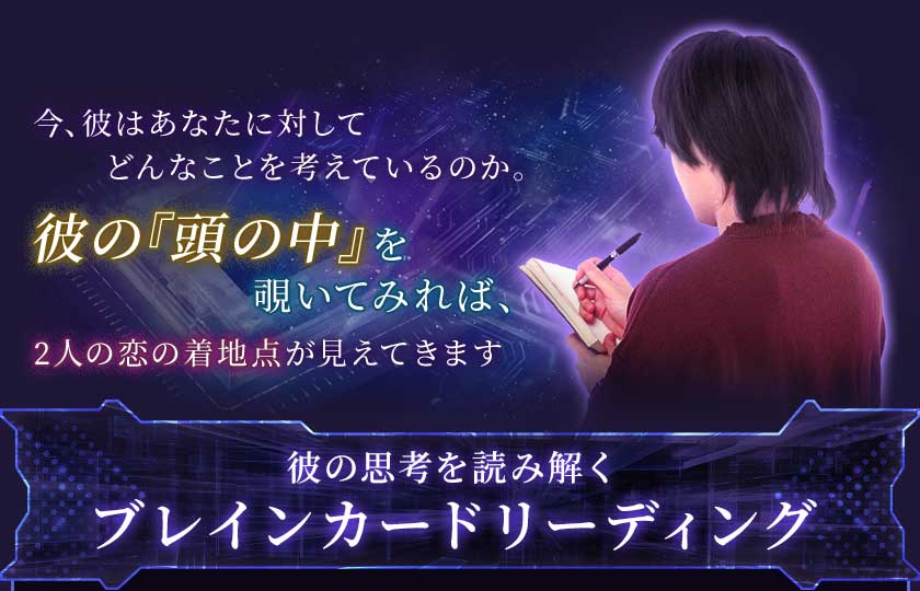今、彼はあなたに対してどんなことを考えているのか。彼の『頭の中』を覗いてみれば、2人の恋の着地点が見えてきます彼の思考を読み解くブレインカードリーディング