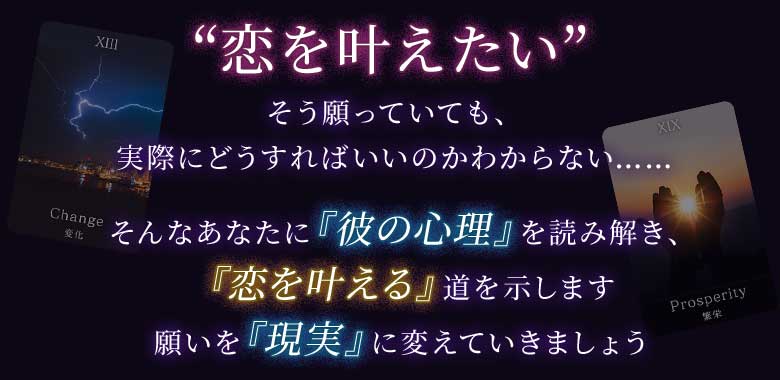 “恋を叶えたい”そう願っていても、実際にどうすればいいのかわからない……そんなあなたに『彼の心理』を読み解き、『恋を叶える』道を示します願いを『現実』に変えていきましょう