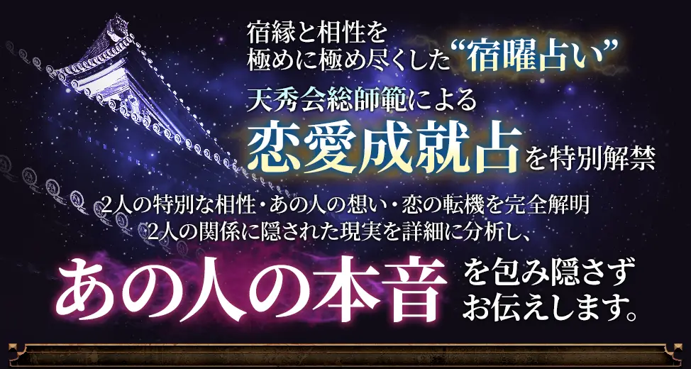宿曜と相性を極めに極め尽くした“宿曜占い” 天秀会総師範による恋愛成就占を特別解禁 2人の特別な相性・あの人の想い・恋の転機を完全に解明 2人の関係に隠された現実を詳細に分析し、あの人の本音を包み隠さずお伝えします。