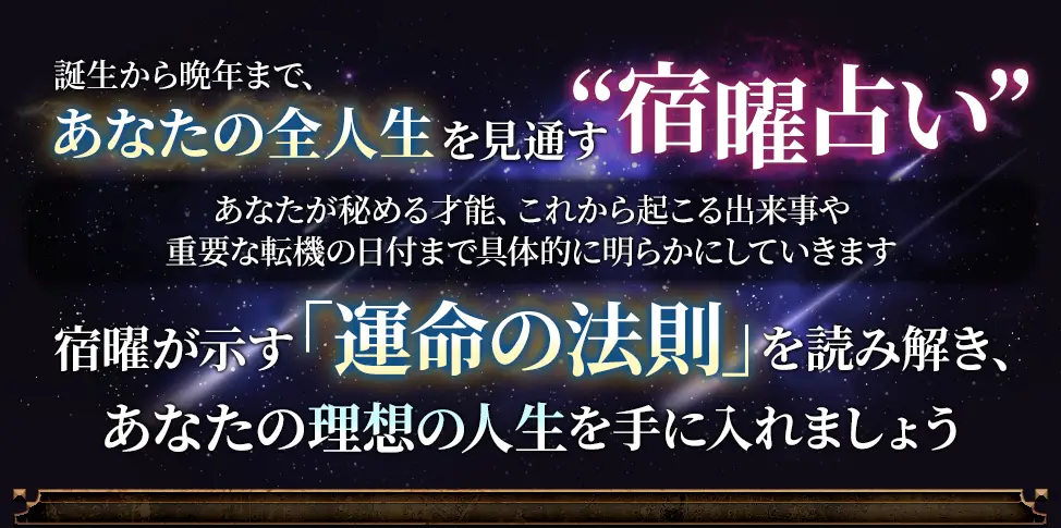 誕生から晩年まで、あなたの全人生を見通す“宿曜占い” あなたが秘める才能、これから起こる出来事や重要な転機の日付まで具体的に明らかにしていきます 宿曜が示す「運命の法則」を読み解き、あなたの理想の人生を手に入れましょう