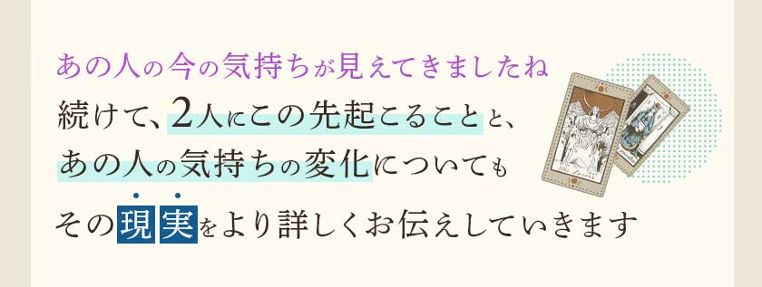あの人の今の気持ちが見えてきましたね続けて、2人にこの先起こることと、あの人の気持ちの変化についてもその現実をより詳しくお伝えしていきます
