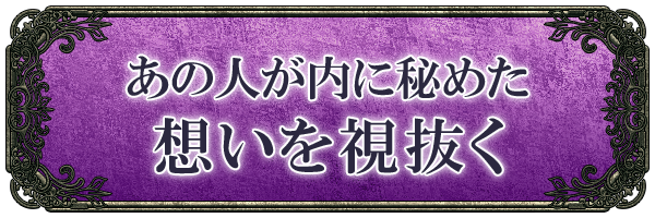 あの人が内に秘めた想いを視抜く