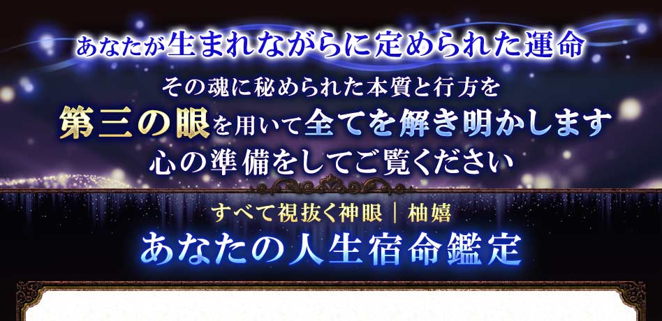 あなたが生まれながらに定められた運命その魂に秘められた本質と行方を第三の眼を用いて全てを解き明かします心の準備をしてご覧ください すべて視抜く神眼|柚嬉あなたの人生宿命鑑定