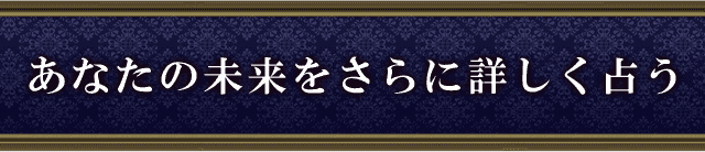 あなたの未来をさらに詳しく占う