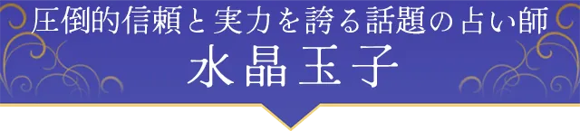 圧倒的信頼と実力を誇る話題の占い師 水晶玉子