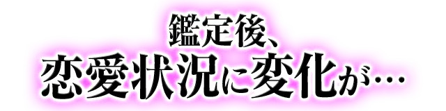 鑑定後、恋愛状況に変化が・・・