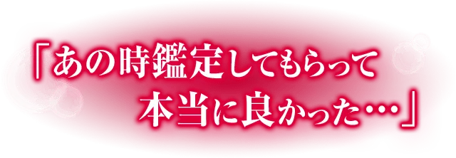 あの時鑑定してもらって本当に良かった・・・