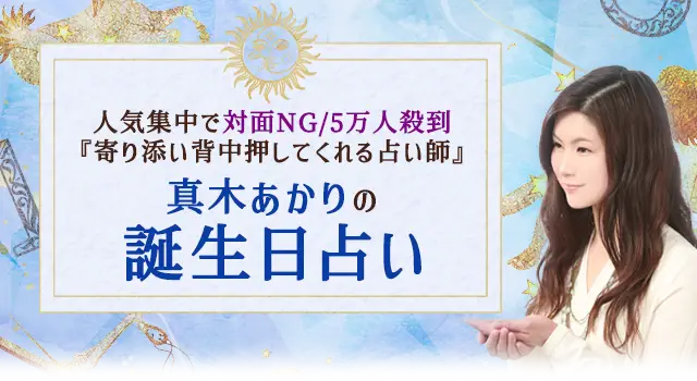 人気集中で対面NG/3万人殺到『寄り添い背中押してくれる占い師』真木あかりの誕生日占い