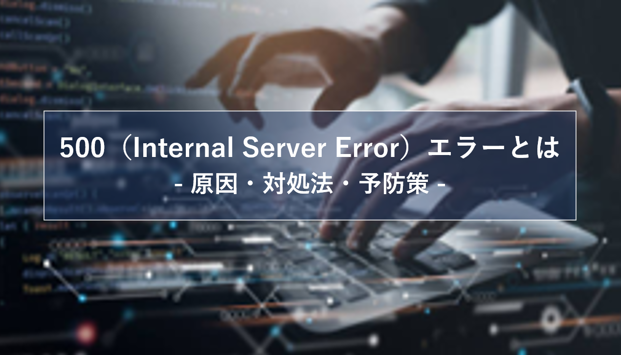 500（Internal Server Error）エラーとは｜原因・対処法・予防策を解説