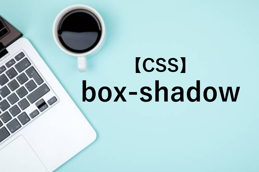 【CSS】box-shadowで要素や画像に影をつけよう！使い方を解説