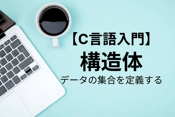 【C言語入門】構造体の使い方を解説（宣言・初期化・ポインタ）