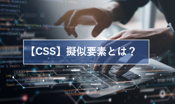 【CSS】擬似要素とは？::beforeや::afterの使い方を解説