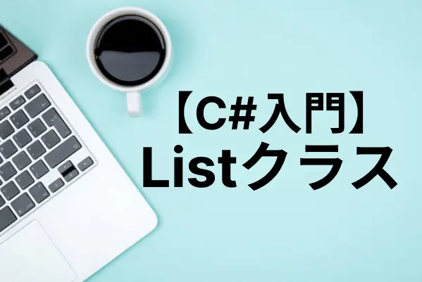 【C#入門】Listの使い方まとめ（要素の追加・削除・ソート・検索）