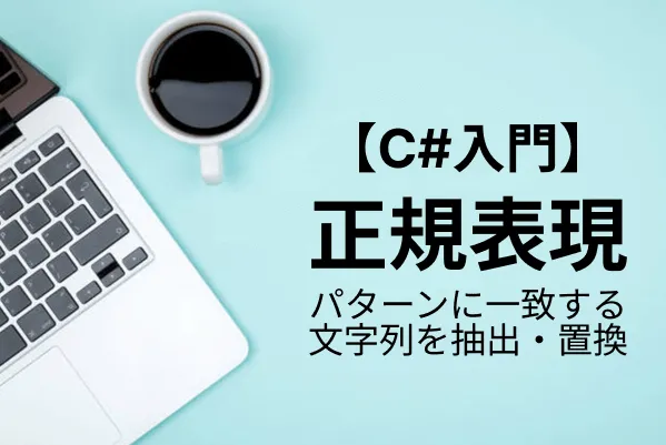 【C#入門】正規表現でパターンに一致する文字列を検索・抽出・置換する