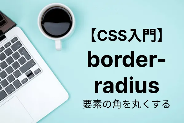 【CSS入門】border-radiusで要素の角を丸くする方法を詳しく解説
