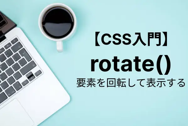 【CSS入門】rotate()関数で要素を回転！基礎知識から応用まで詳しく解説
